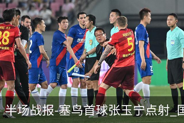 半场战报-塞鸟首球张玉宁点射 国足2-0领先新加坡